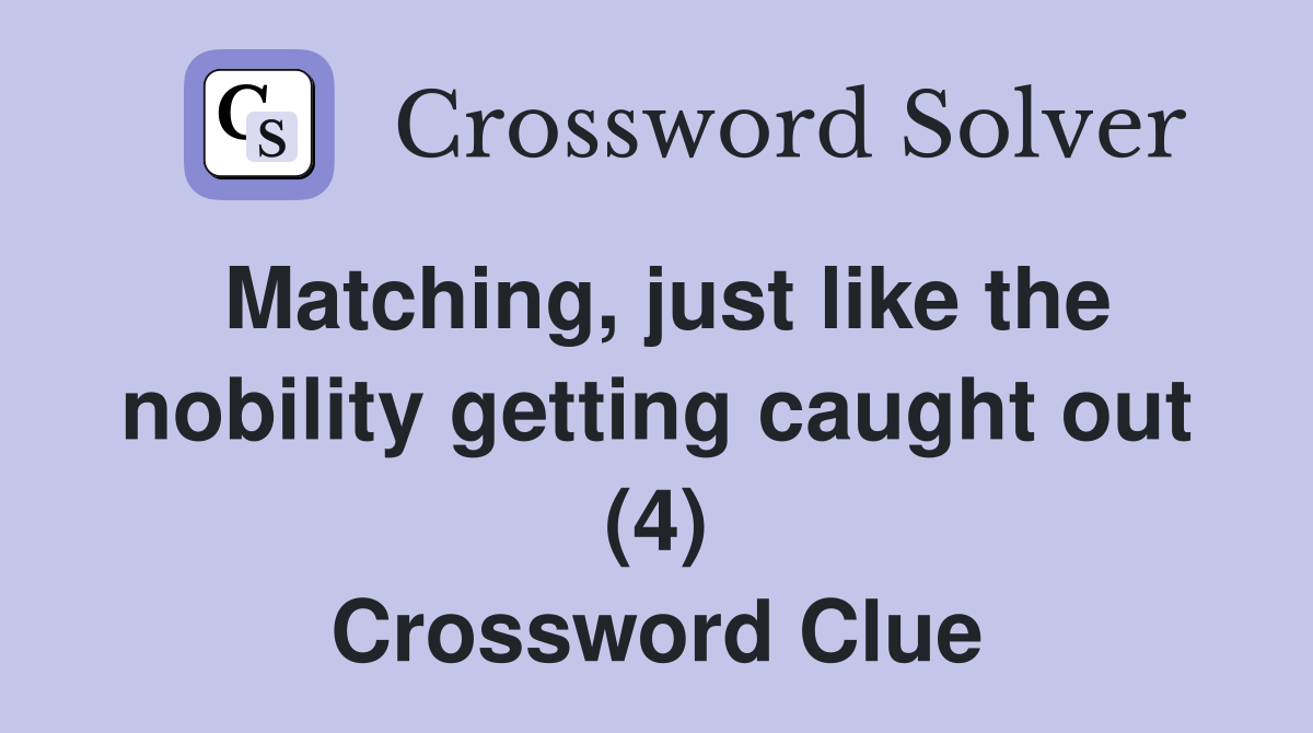 Matching, just like the nobility getting caught out (4) Crossword